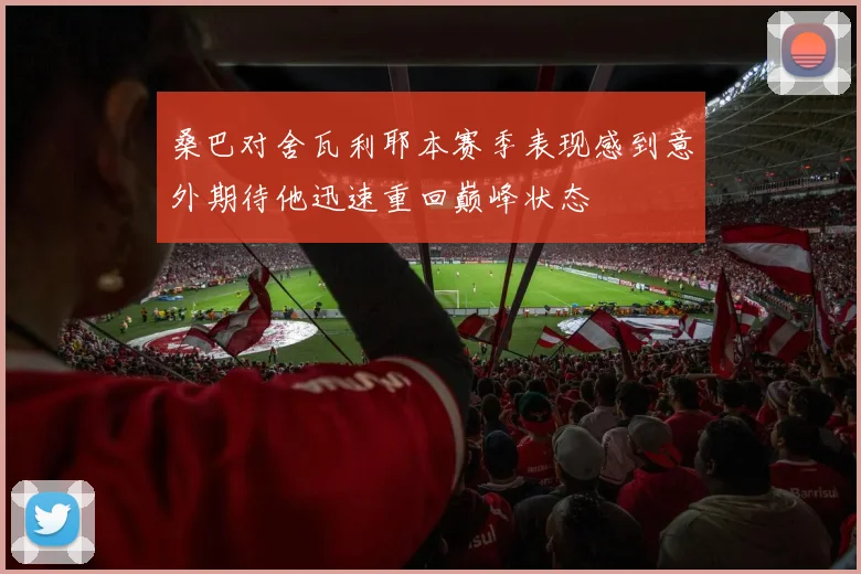 桑巴对舍瓦利耶本赛季表现感到意外期待他迅速重回巅峰状态