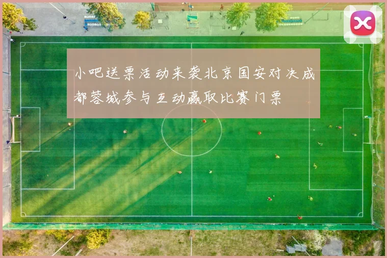 小吧送票活动来袭北京国安对决成都蓉城参与互动赢取比赛门票