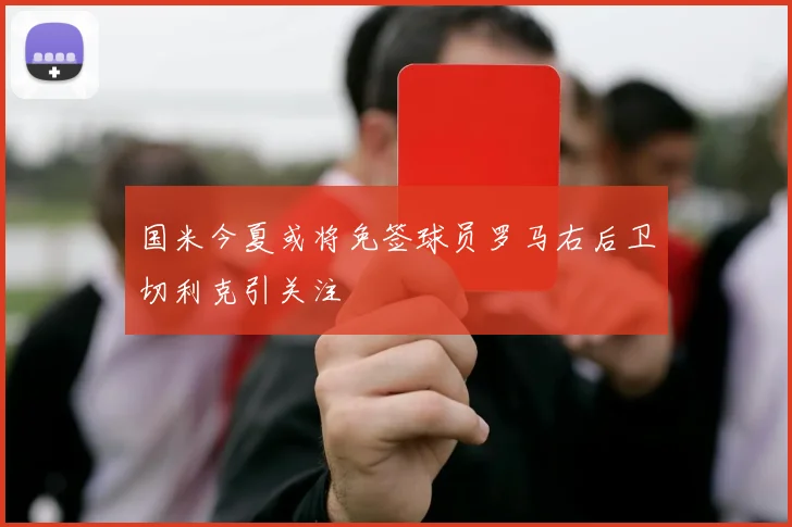 国米今夏或将免签球员罗马右后卫切利克引关注