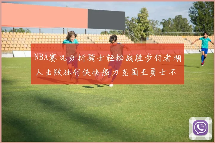 NBA赛况分析骑士轻松战胜步行者湖人击败独行侠快船力克国王勇士不敌火箭