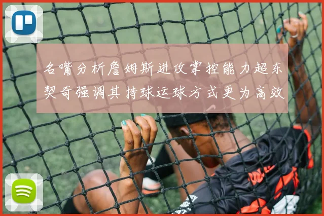 名嘴分析詹姆斯进攻掌控能力超东契奇强调其持球运球方式更为高效