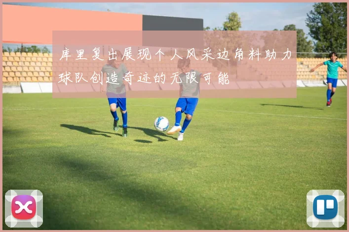 库里复出展现个人风采边角料助力球队创造奇迹的无限可能