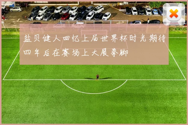 盐贝健人回忆上届世界杯时光期待四年后在赛场上大展拳脚